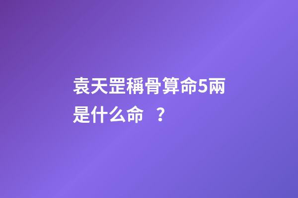 袁天罡稱骨算命5兩是什么命？